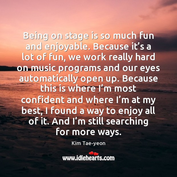 Being on stage is so much fun and enjoyable. Because it’s Kim Tae-yeon Picture Quote