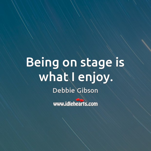 Being on stage is what I enjoy. Debbie Gibson Picture Quote
