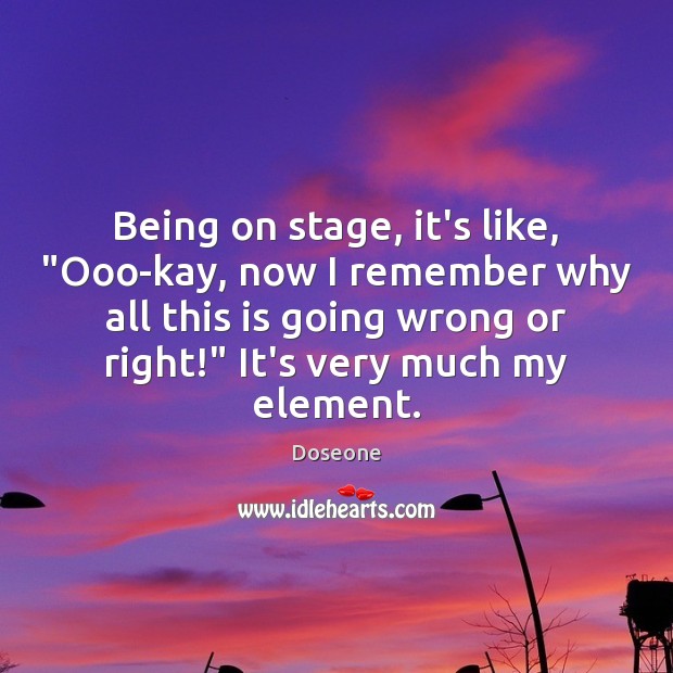 Being on stage, it’s like, “Ooo-kay, now I remember why all this Doseone Picture Quote