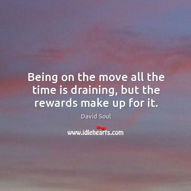Being on the move all the time is draining, but the rewards make up for it. David Soul Picture Quote