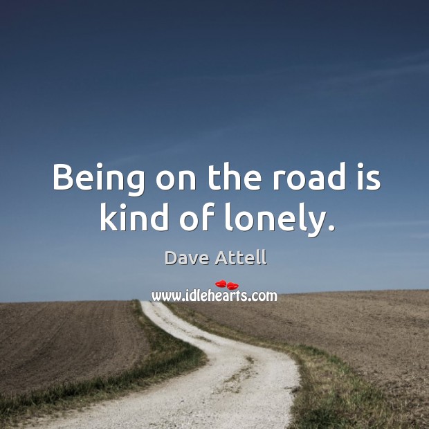 Being on the road is kind of lonely. Lonely Quotes Image