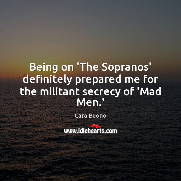 Being on ‘The Sopranos’ definitely prepared me for the militant secrecy of ‘Mad Men.’ Cara Buono Picture Quote