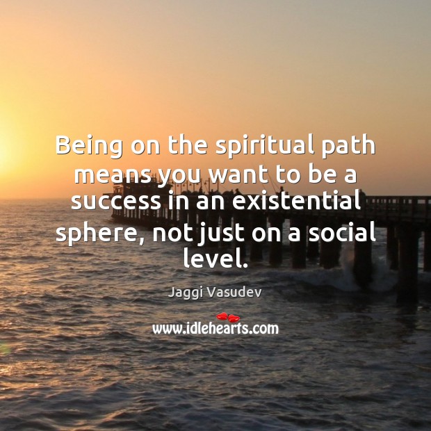 Being on the spiritual path means you want to be a success Jaggi Vasudev Picture Quote
