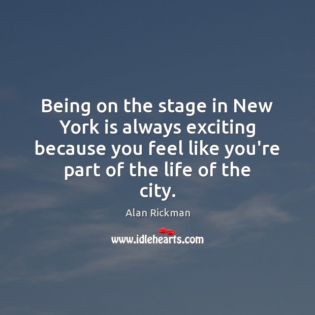 Being on the stage in New York is always exciting because you Alan Rickman Picture Quote