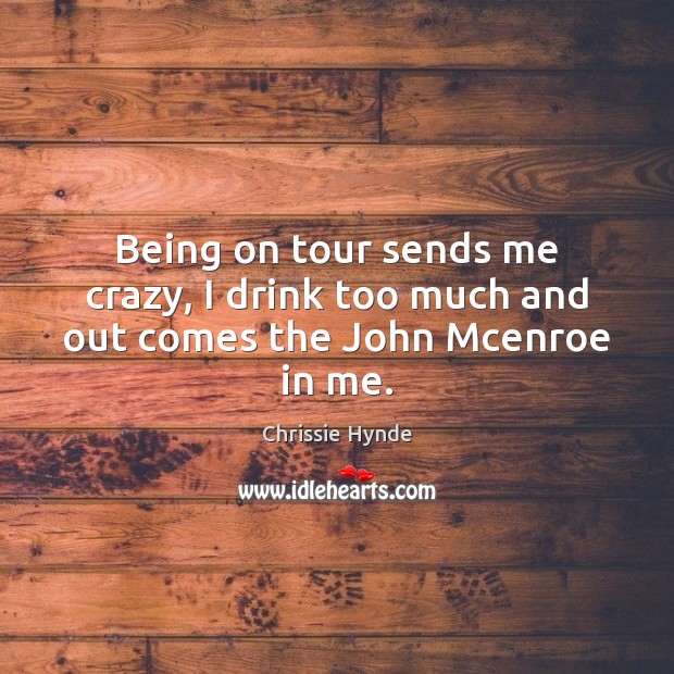 Being on tour sends me crazy, I drink too much and out comes the John Mcenroe in me. Image
