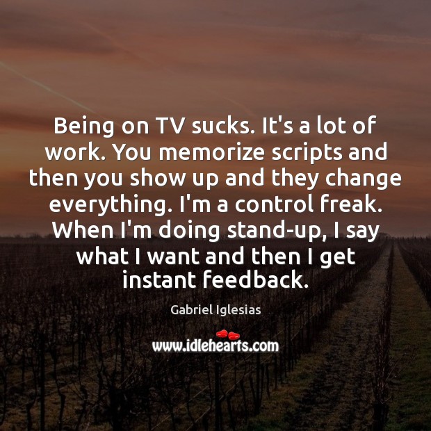 Being on TV sucks. It’s a lot of work. You memorize scripts Gabriel Iglesias Picture Quote