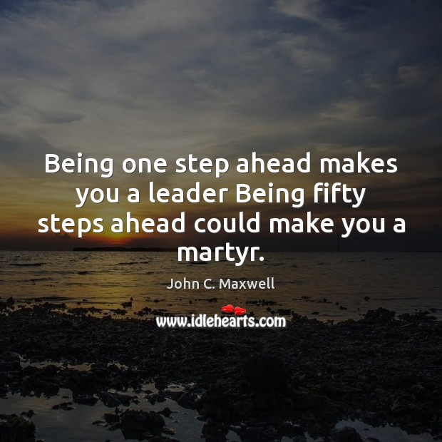 Being one step ahead makes you a leader Being fifty steps ahead could make you a martyr. John C. Maxwell Picture Quote