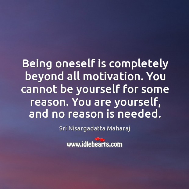 Being oneself is completely beyond all motivation. You cannot be yourself for Sri Nisargadatta Maharaj Picture Quote