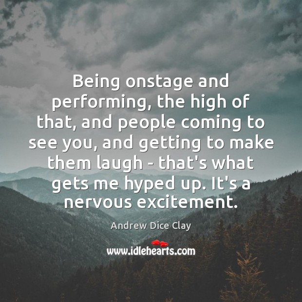 Being onstage and performing, the high of that, and people coming to Andrew Dice Clay Picture Quote