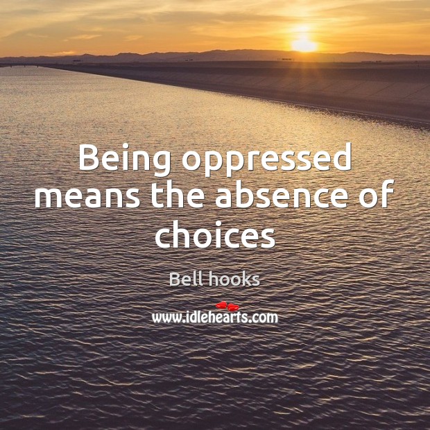Being oppressed means the absence of choices Image