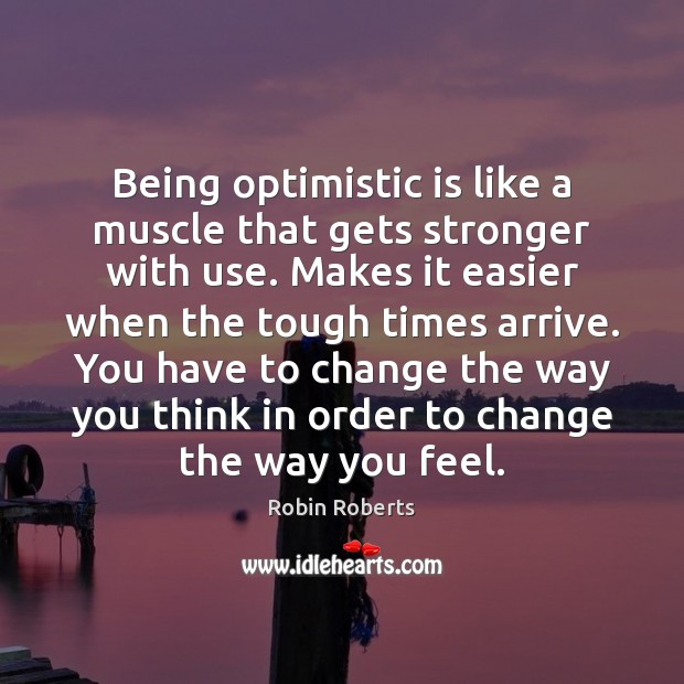 Being optimistic is like a muscle that gets stronger with use. Makes Robin Roberts Picture Quote