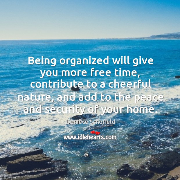 Being organized will give you more free time, contribute to a cheerful Image