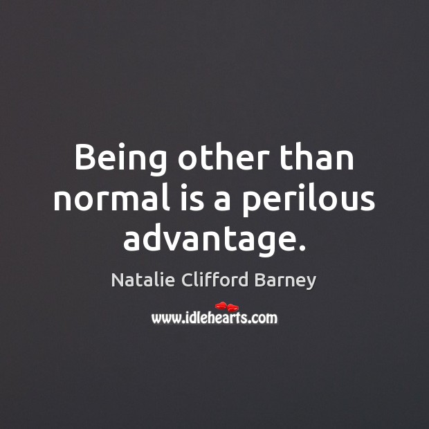 Being other than normal is a perilous advantage. 