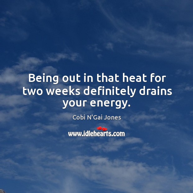 Being out in that heat for two weeks definitely drains your energy. Cobi N’Gai Jones Picture Quote