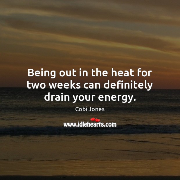 Being out in the heat for two weeks can definitely drain your energy. Cobi Jones Picture Quote