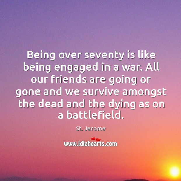 Being over seventy is like being engaged in a war. Friendship Quotes Image