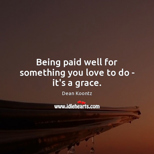 Being paid well for something you love to do – it’s a grace. Dean Koontz Picture Quote