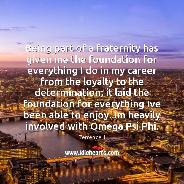 Being part of a fraternity has given me the foundation for everything Determination Quotes Image