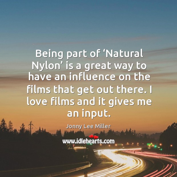 Being part of ‘natural nylon’ is a great way to have an influence on the films that get out there. Jonny Lee Miller Picture Quote