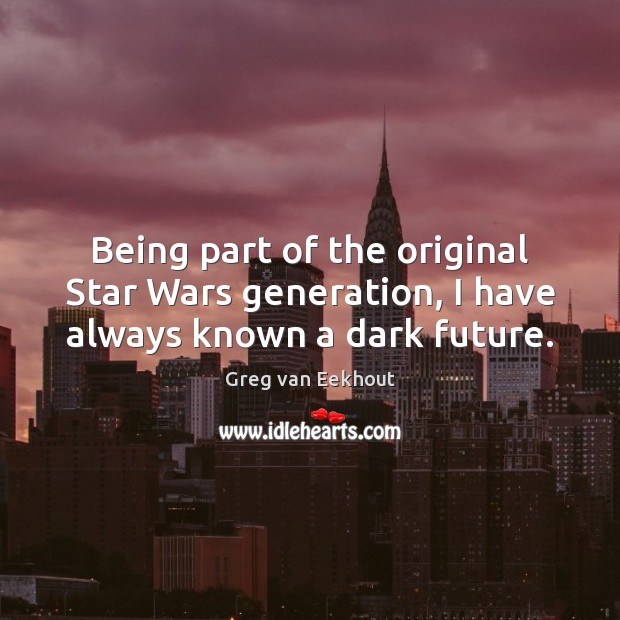 Being part of the original Star Wars generation, I have always known a dark future. Greg van Eekhout Picture Quote