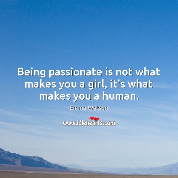 Being passionate is not what makes you a girl, it’s what makes you a human. Emma Watson Picture Quote