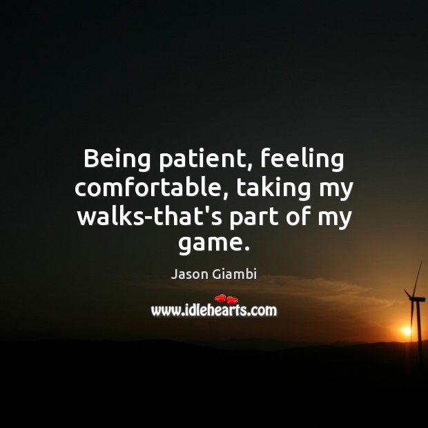 Being patient, feeling comfortable, taking my walks-that’s part of my game. Jason Giambi Picture Quote
