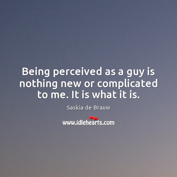 Being perceived as a guy is nothing new or complicated to me. It is what it is. Saskia de Brauw Picture Quote
