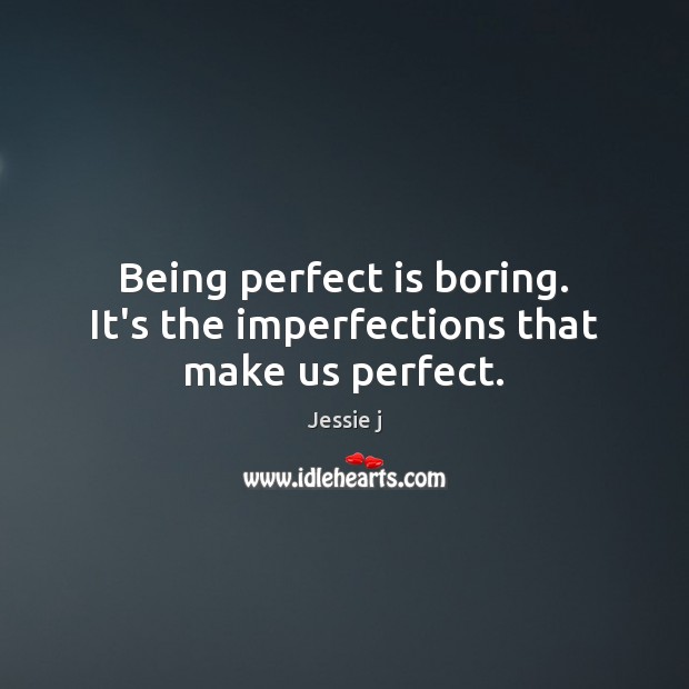 Being perfect is boring. It’s the imperfections that make us perfect. Jessie j Picture Quote