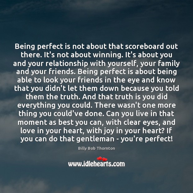 Being perfect is not about that scoreboard out there. It’s not about Billy Bob Thornton Picture Quote