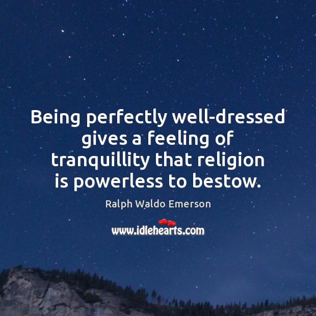 Being perfectly well-dressed gives a feeling of tranquillity that religion is powerless Ralph Waldo Emerson Picture Quote