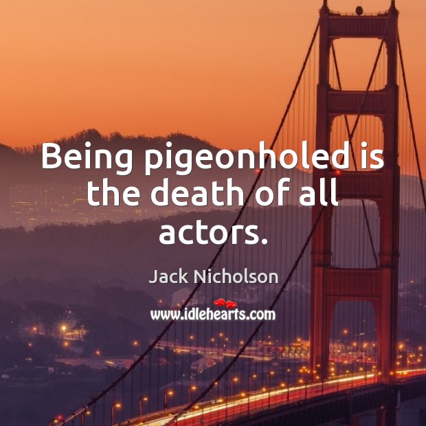 Being pigeonholed is the death of all actors. Jack Nicholson Picture Quote