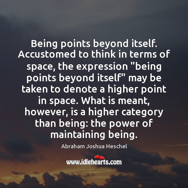 Being points beyond itself. Accustomed to think in terms of space, the Abraham Joshua Heschel Picture Quote