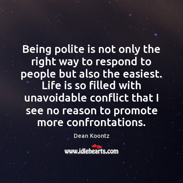 Being polite is not only the right way to respond to people Dean Koontz Picture Quote