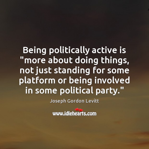 Being politically active is “more about doing things, not just standing for Joseph Gordon Levitt Picture Quote