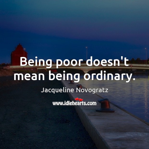 Being poor doesn’t mean being ordinary. Jacqueline Novogratz Picture Quote