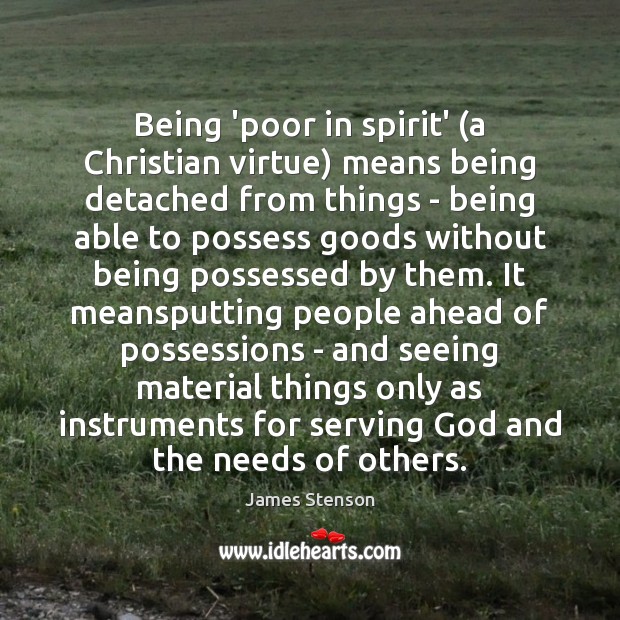 Being ‘poor in spirit’ (a Christian virtue) means being detached from things James Stenson Picture Quote