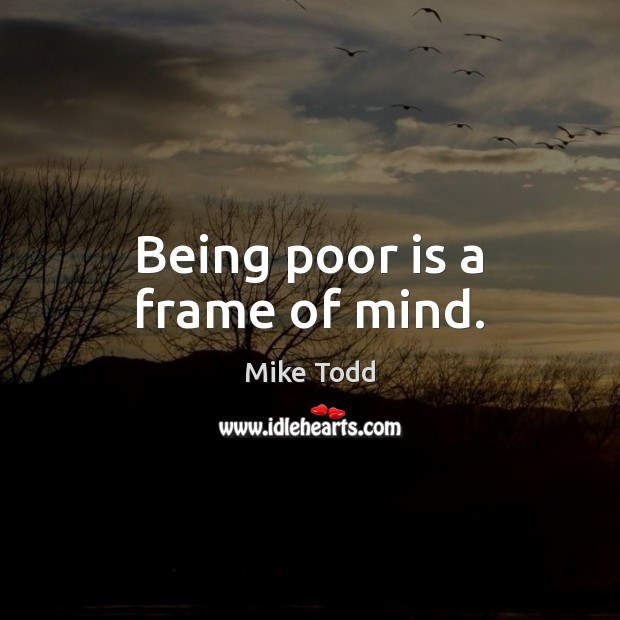 Being poor is a frame of mind. Image