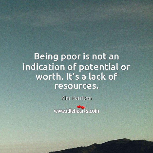 Being poor is not an indication of potential or worth. It’s a lack of resources. Kim Harrison Picture Quote