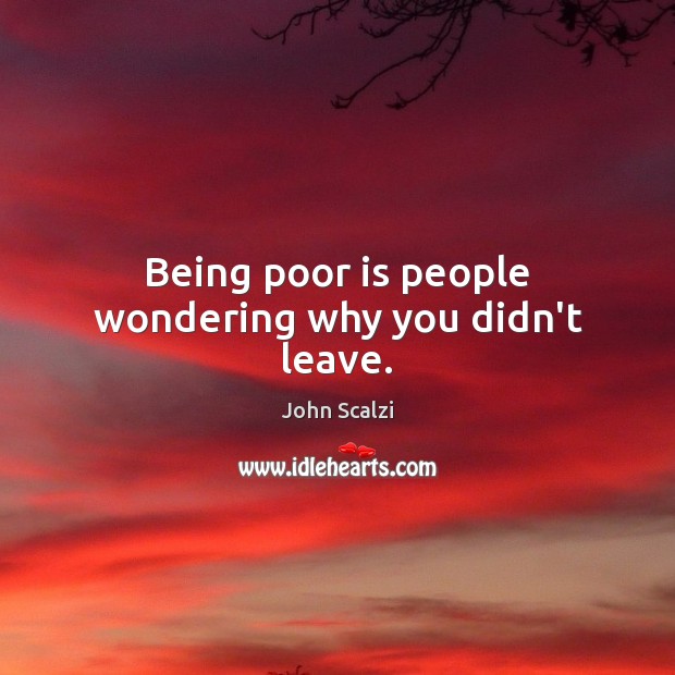 Being poor is people wondering why you didn’t leave. John Scalzi Picture Quote