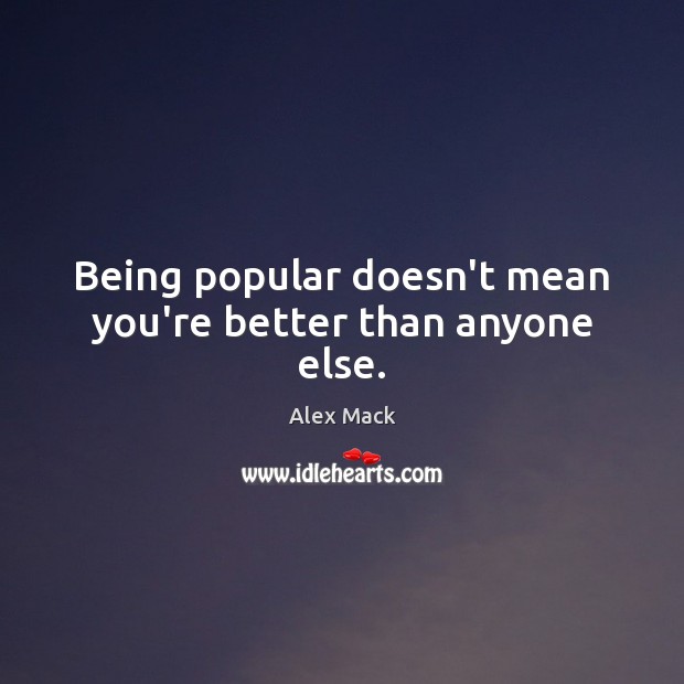 Being popular doesn’t mean you’re better than anyone else. Alex Mack Picture Quote