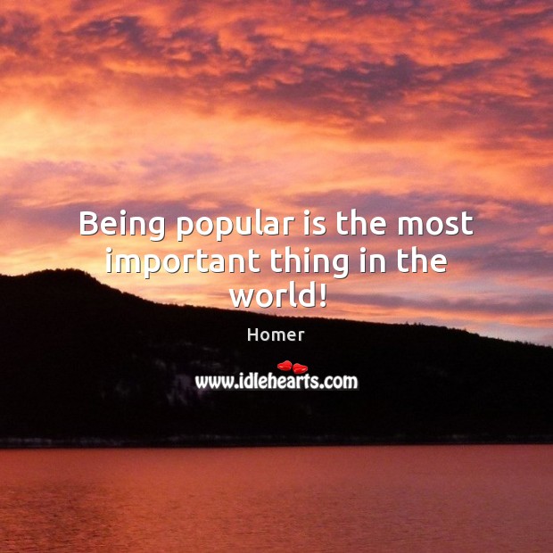 Being popular is the most important thing in the world! Homer Picture Quote