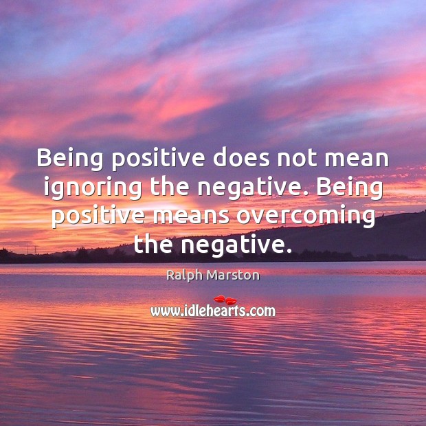 Being positive does not mean ignoring the negative. Being positive means overcoming Ralph Marston Picture Quote