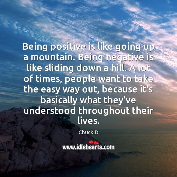Being positive is like going up a mountain. Being negative is like Chuck D Picture Quote