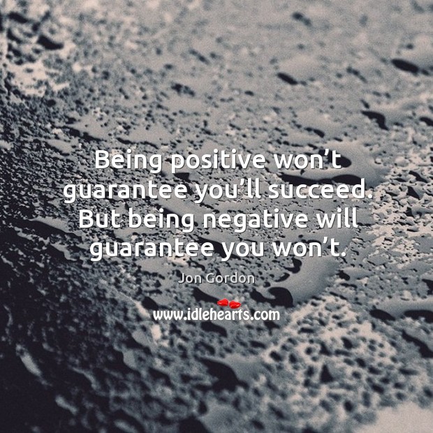Being positive won’t guarantee you’ll succeed. But being negative will Image