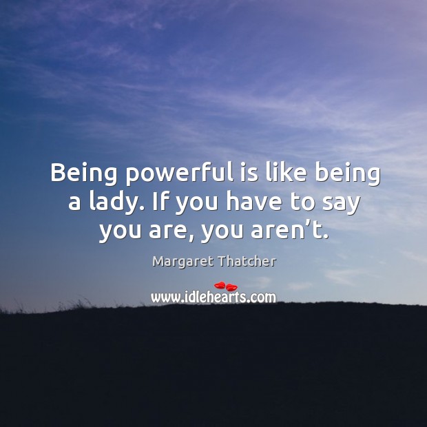 Being powerful is like being a lady. If you have to say you are, you aren’t. Image