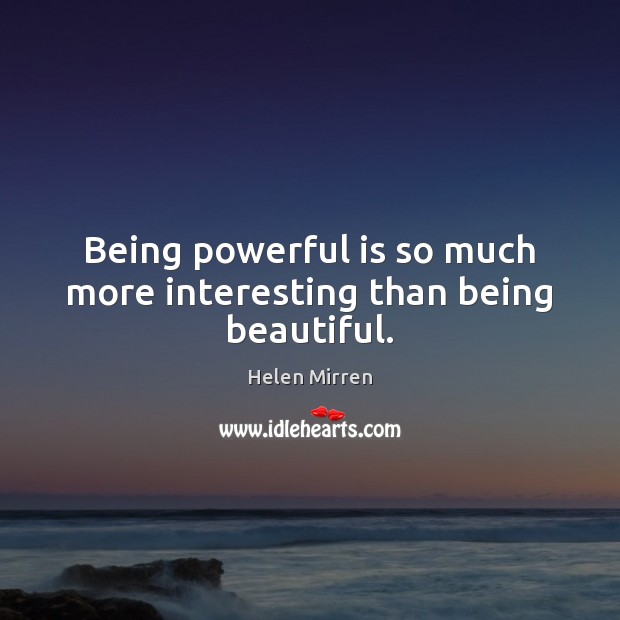 Being powerful is so much more interesting than being beautiful. Image