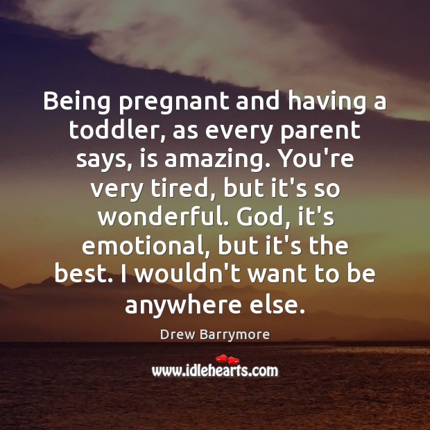 Being pregnant and having a toddler, as every parent says, is amazing. Drew Barrymore Picture Quote