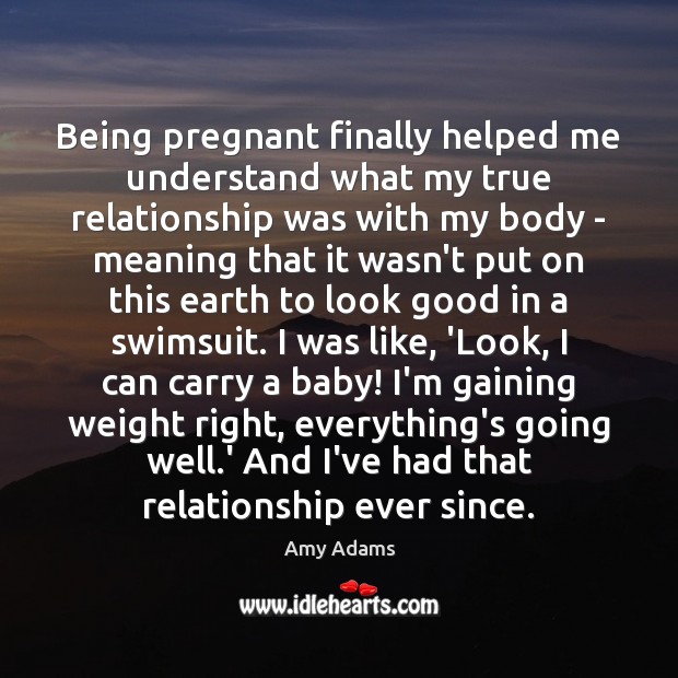 Being pregnant finally helped me understand what my true relationship was with Amy Adams Picture Quote