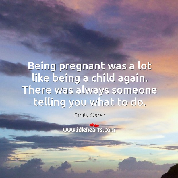 Being pregnant was a lot like being a child again. There was Emily Oster Picture Quote