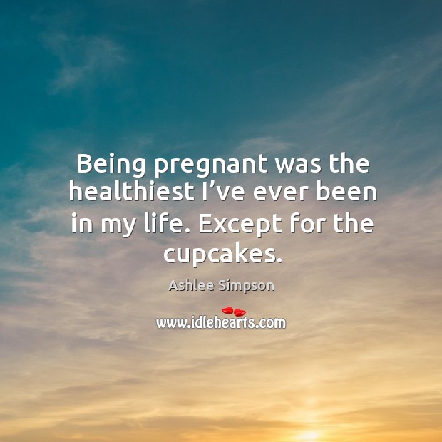 Being pregnant was the healthiest I’ve ever been in my life. Except for the cupcakes. Image